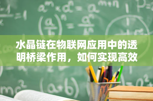 水晶链在物联网应用中的透明桥梁作用，如何实现高效数据传输？