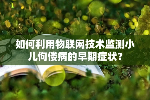 如何利用物联网技术监测小儿佝偻病的早期症状？