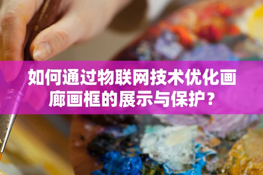 如何通过物联网技术优化画廊画框的展示与保护？