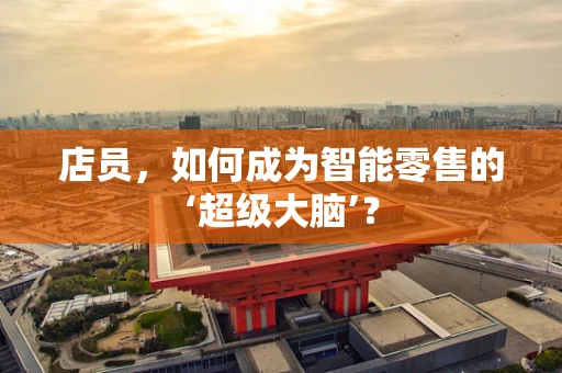 店员，如何成为智能零售的‘超级大脑’？