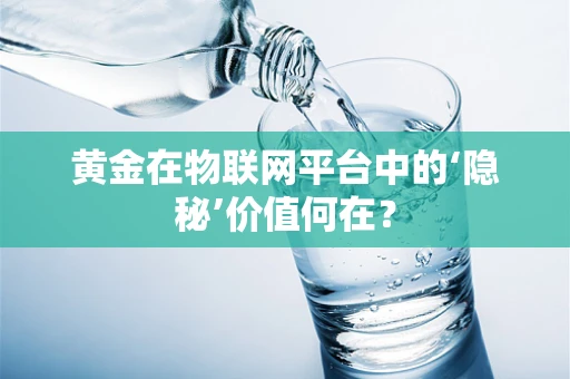 黄金在物联网平台中的‘隐秘’价值何在？