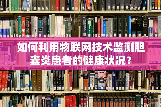 如何利用物联网技术监测胆囊炎患者的健康状况？