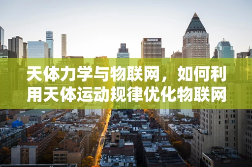 天体力学与物联网，如何利用天体运动规律优化物联网设备部署？