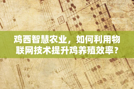 鸡西智慧农业，如何利用物联网技术提升鸡养殖效率？