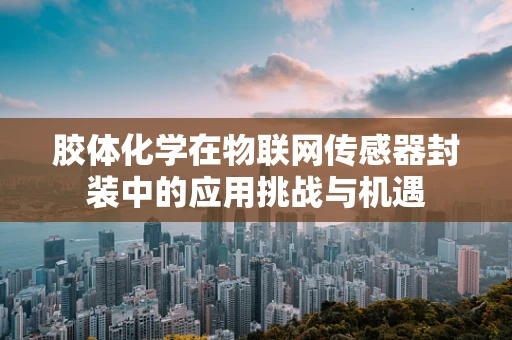 胶体化学在物联网传感器封装中的应用挑战与机遇