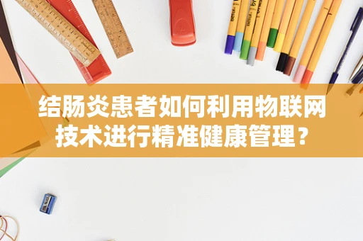 结肠炎患者如何利用物联网技术进行精准健康管理？