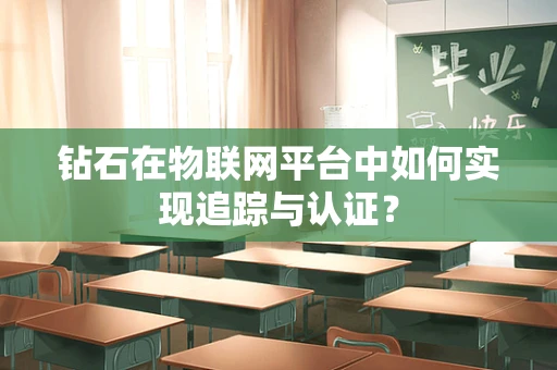 钻石在物联网平台中如何实现追踪与认证？