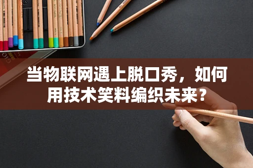 当物联网遇上脱口秀，如何用技术笑料编织未来？