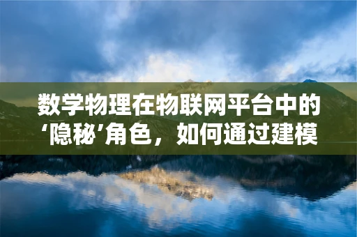 数学物理在物联网平台中的‘隐秘’角色，如何通过建模优化网络性能？