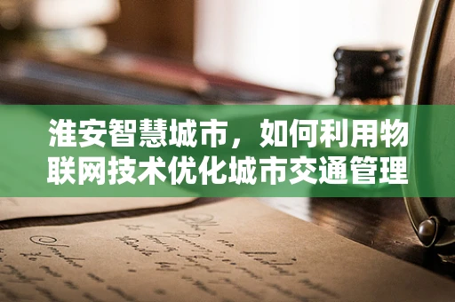 淮安智慧城市，如何利用物联网技术优化城市交通管理？