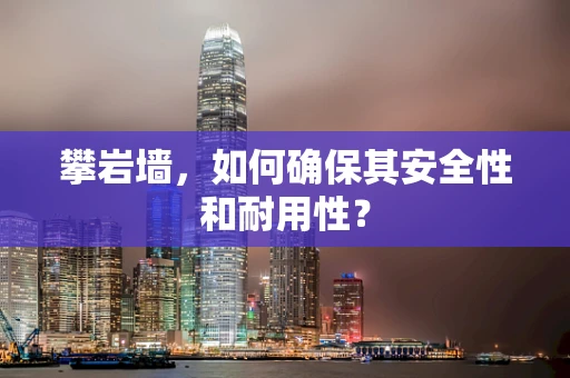 攀岩墙，如何确保其安全性和耐用性？