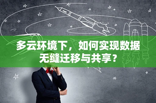 多云环境下，如何实现数据无缝迁移与共享？