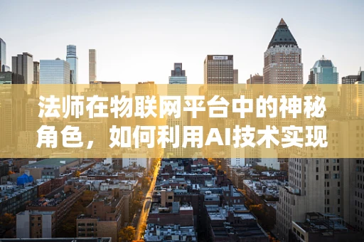 法师在物联网平台中的神秘角色，如何利用AI技术实现智能控制？