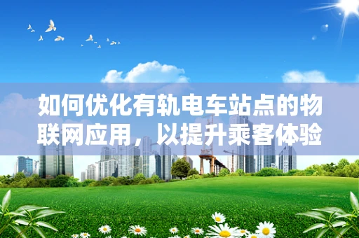 如何优化有轨电车站点的物联网应用，以提升乘客体验与运营效率？