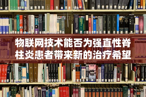 物联网技术能否为强直性脊柱炎患者带来新的治疗希望？