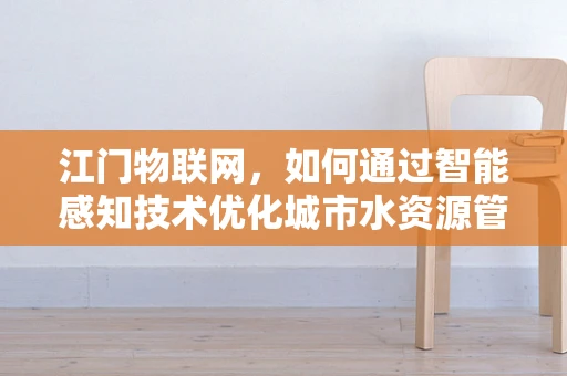 江门物联网，如何通过智能感知技术优化城市水资源管理？