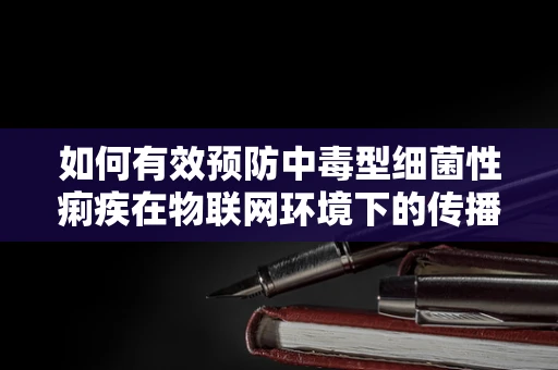 如何有效预防中毒型细菌性痢疾在物联网环境下的传播？