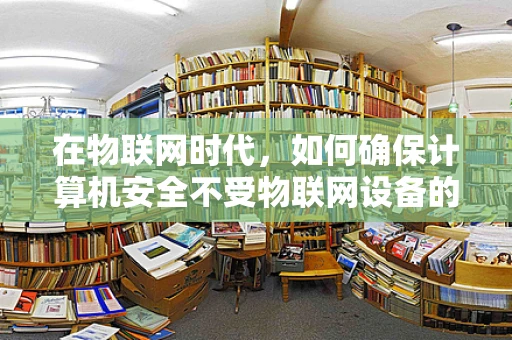 在物联网时代，如何确保计算机安全不受物联网设备的安全漏洞影响？