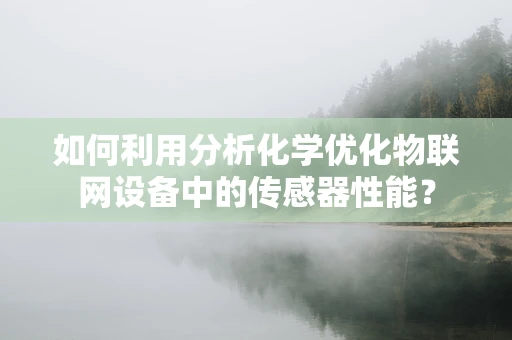 如何利用分析化学优化物联网设备中的传感器性能？