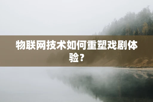 物联网技术如何重塑戏剧体验？