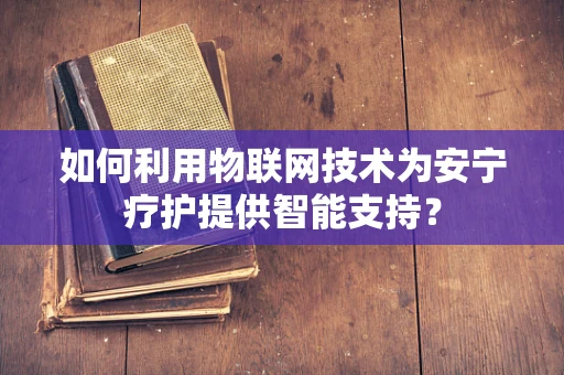 如何利用物联网技术为安宁疗护提供智能支持？