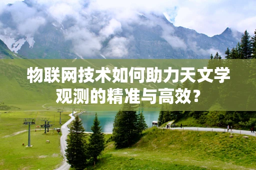 物联网技术如何助力天文学观测的精准与高效？