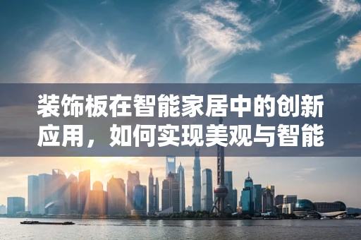 装饰板在智能家居中的创新应用，如何实现美观与智能的完美融合？