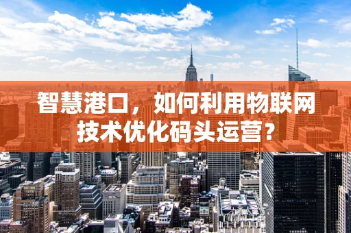 智慧港口，如何利用物联网技术优化码头运营？