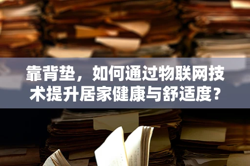 靠背垫，如何通过物联网技术提升居家健康与舒适度？