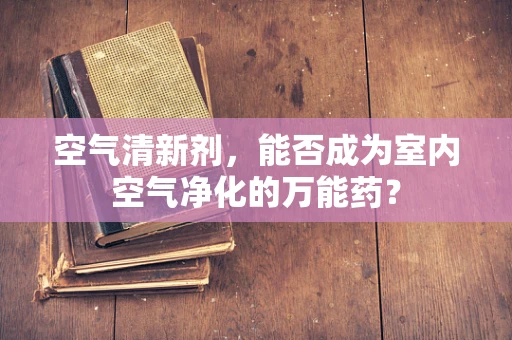 空气清新剂，能否成为室内空气净化的万能药？