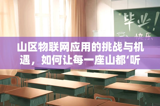 山区物联网应用的挑战与机遇，如何让每一座山都‘听见’世界的呼唤？