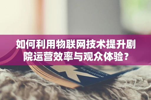 如何利用物联网技术提升剧院运营效率与观众体验？
