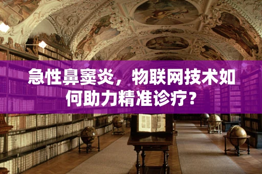 急性鼻窦炎，物联网技术如何助力精准诊疗？
