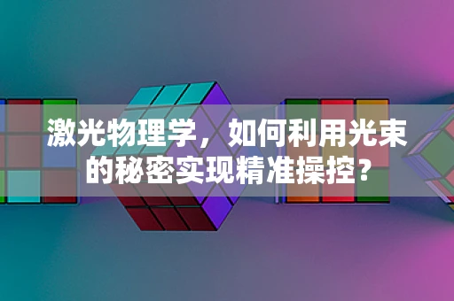 激光物理学，如何利用光束的秘密实现精准操控？