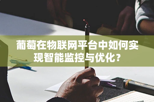 葡萄在物联网平台中如何实现智能监控与优化？