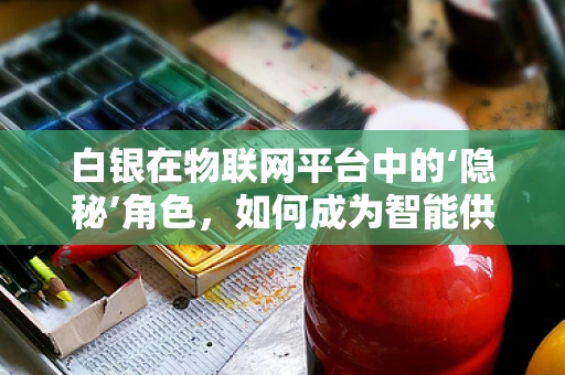 白银在物联网平台中的‘隐秘’角色，如何成为智能供应链的‘神经元’？