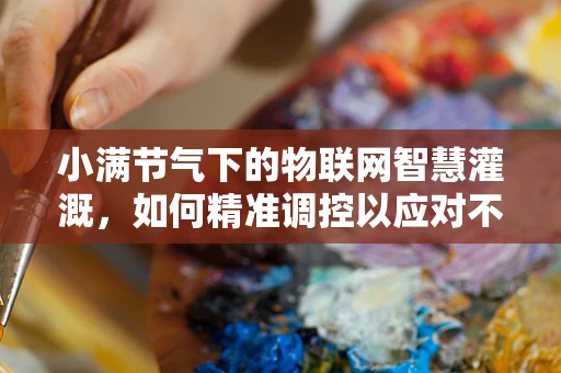 小满节气下的物联网智慧灌溉，如何精准调控以应对不涝不旱的挑战？