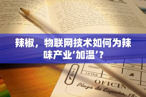 辣椒，物联网技术如何为辣味产业‘加温’？