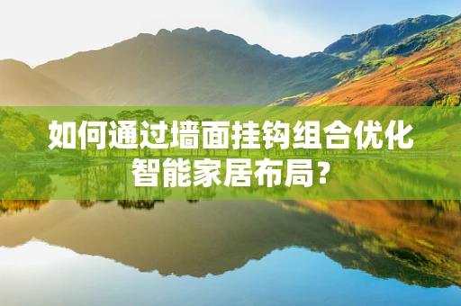 如何通过墙面挂钩组合优化智能家居布局？