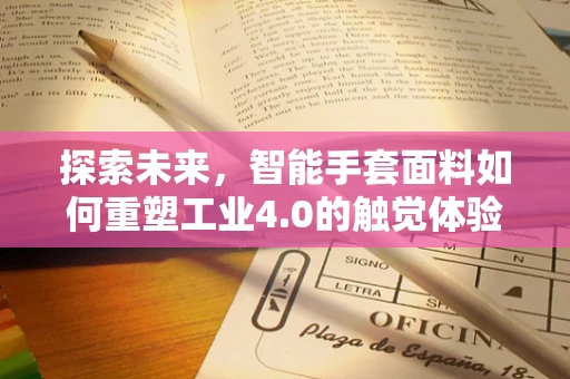 探索未来，智能手套面料如何重塑工业4.0的触觉体验？