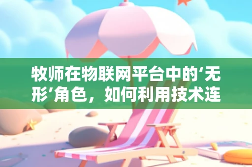 牧师在物联网平台中的‘无形’角色，如何利用技术连接信仰与社区？