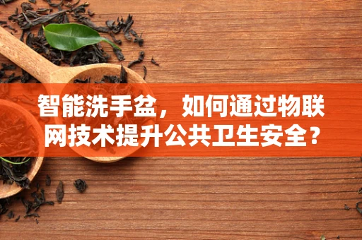 智能洗手盆，如何通过物联网技术提升公共卫生安全？
