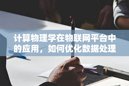 计算物理学在物联网平台中的应用，如何优化数据处理的物理模型？