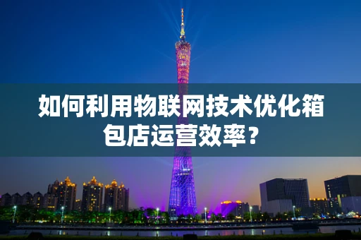 如何利用物联网技术优化箱包店运营效率？