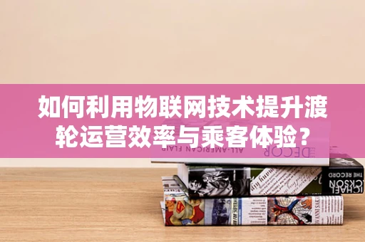 如何利用物联网技术提升渡轮运营效率与乘客体验？