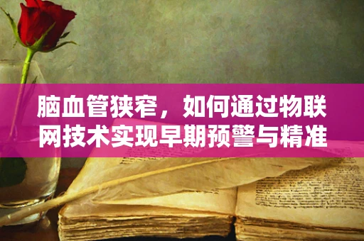 脑血管狭窄，如何通过物联网技术实现早期预警与精准管理？