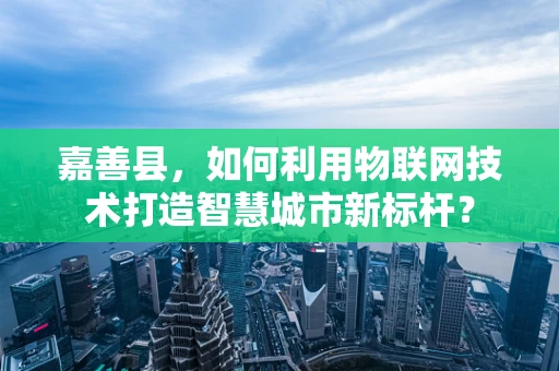 嘉善县，如何利用物联网技术打造智慧城市新标杆？