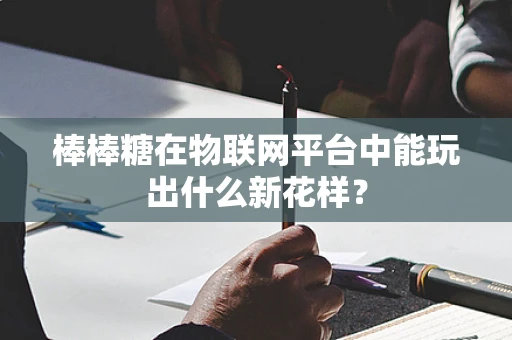 棒棒糖在物联网平台中能玩出什么新花样？