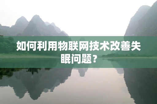 如何利用物联网技术改善失眠问题？