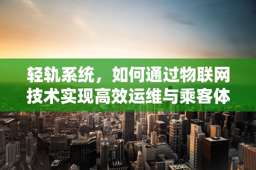 轻轨系统，如何通过物联网技术实现高效运维与乘客体验优化？